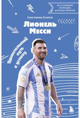 Лионель Месси. Удивительный путь к успеху: все о любимом спортсмене для юных читателей
