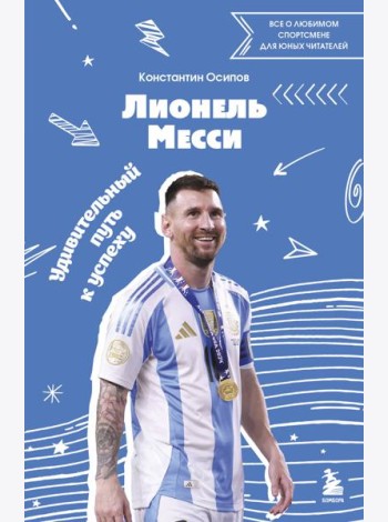 Лионель Месси. Удивительный путь к успеху: все о любимом спортсмене для юных читателей