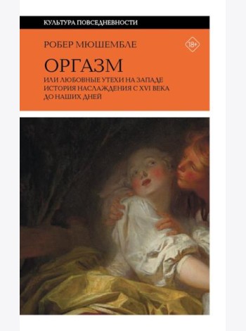 Оргазм, или Любовные утехи на Западе. История наслаждения с XVI века до наших дней. 4-е изд