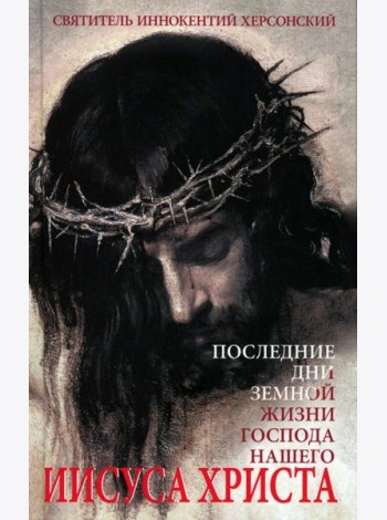 Последние дни земной жизни Господа нашего Иисуса Христа