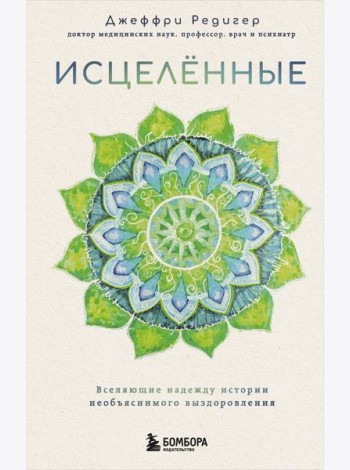 Исцеленные. Вселяющие надежду истории необъяснимого выздоровления