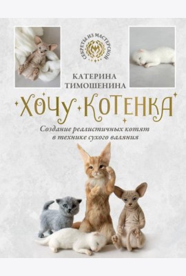 Хочу котенка. Создание реалистичных котят в технике сухого валяния
