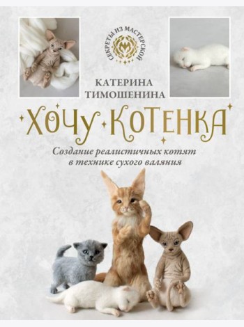 Хочу котенка. Создание реалистичных котят в технике сухого валяния