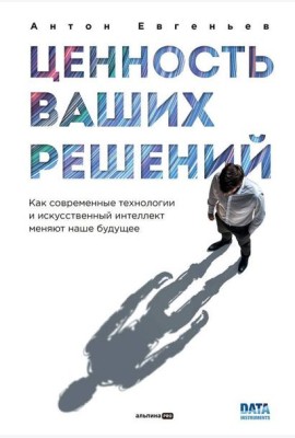 Ценность ваших решений. Как современные технологии и искусственный интеллект меняют наше будущее