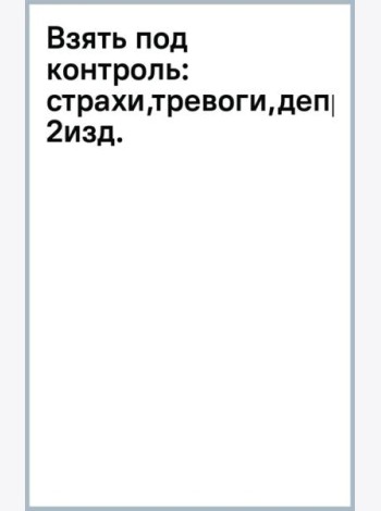 Взять под контроль. Страхи, тревоги, депрессию и стресс. Программа управления своими эмоциями