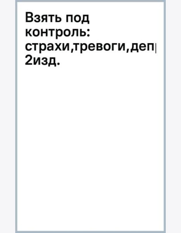 Взять под контроль. Страхи, тревоги, депрессию и стресс. Программа управления своими эмоциями