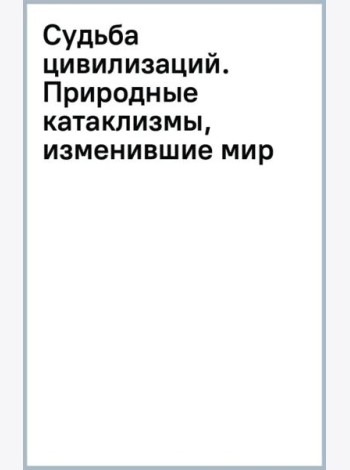 Судьба цивилизаций. Природные катаклизмы, изменившие мир