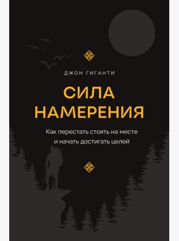 Сила намерения. Как перестать стоять на месте и начать достигать целей