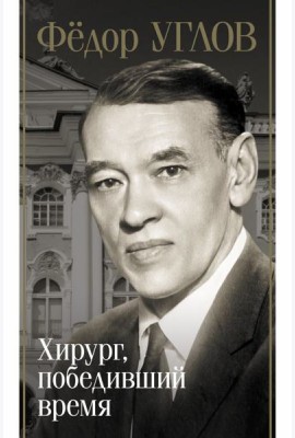 Федор Углов. Хирург, победивший время