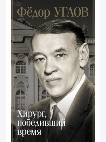 Федор Углов. Хирург, победивший время