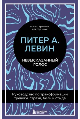 Невысказанный голос. Руководство по трансформации тревоги, страха, боли и стыда