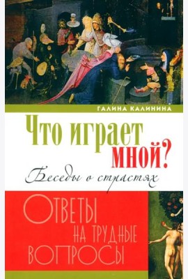 Что играет мной? Беседы о страстях и борьбе с ними в современном мире