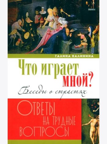 Что играет мной? Беседы о страстях и борьбе с ними в современном мире