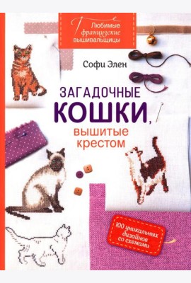 Любимые французские вышивальщицы. Загадочные кошки, вышитые крестом: 100 уникальных дизайнов со схемами