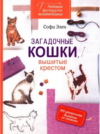 Любимые французские вышивальщицы. Загадочные кошки, вышитые крестом: 100 уникальных дизайнов со схемами