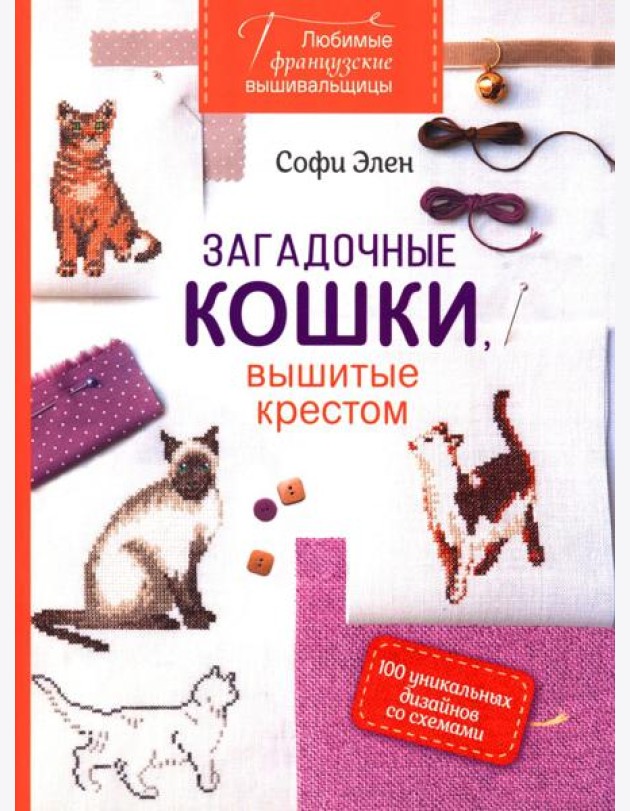 Любимые французские вышивальщицы. Загадочные кошки, вышитые крестом: 100 уникальных дизайнов со схемами