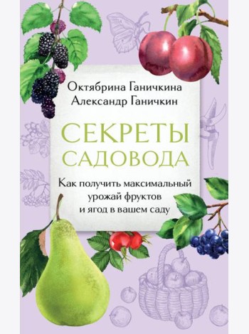Секреты садовода. Как получить максимальный урожай фруктов и ягод в вашем саду