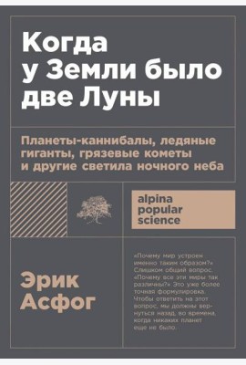 [покет-серия] Когда у Земли было две Луны: Планеты-каннибалы, ледяные гиганты, грязевые кометы и другие светила ночного неба