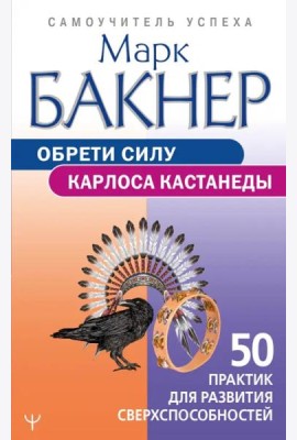 Обрети силу Карлоса Кастанеды. 50 практик для развития сверхспособностей