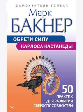 Обрети силу Карлоса Кастанеды. 50 практик для развития сверхспособностей