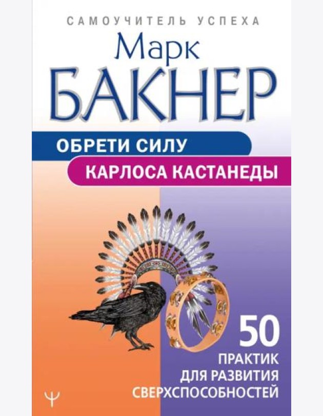 Обрети силу Карлоса Кастанеды. 50 практик для развития сверхспособностей