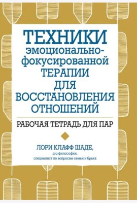 Техники эмоционально-фокусированной терапии для восстановления отношений. Рабочая тетрадь для пар
