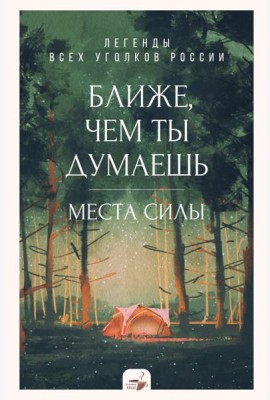 Ближе, чем ты думаешь: места силы. Легенды всех уголков России