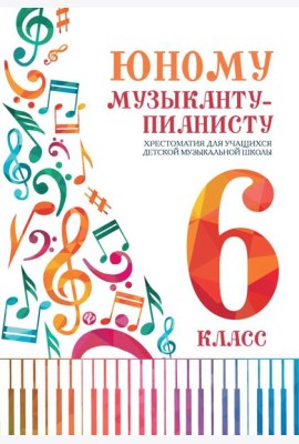 Юному музыканту-пианисту: хрестоматия для учащихся ДМШ: 6 кл.: Учебно-методическое пособие. 4-е изд