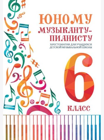 Юному музыканту-пианисту: хрестоматия для учащихся ДМШ: 6 кл.: Учебно-методическое пособие. 4-е изд