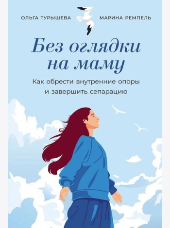 Без оглядки на маму: Как обрести внутренние опоры и завершить сепарацию