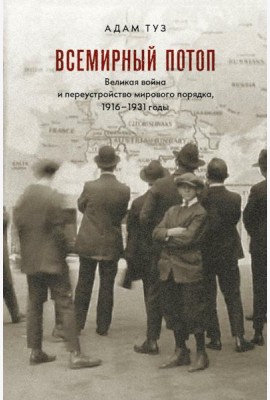 Всемирный потоп. Великая война и переустройство мирового порядка 1916-1931 гг. 3-е изд., испр