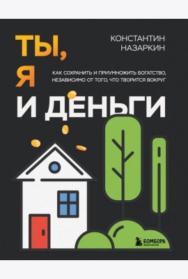 Ты, я и деньги. Как сохранить и приумножить богатство, независимо от того, что творится вокруг