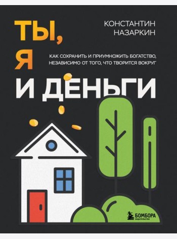 Ты, я и деньги. Как сохранить и приумножить богатство, независимо от того, что творится вокруг