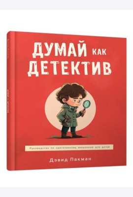 Думай как детектив: руководство по критическому мышлению для детей