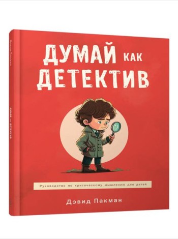 Думай как детектив: руководство по критическому мышлению для детей