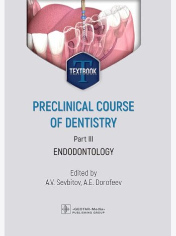 Preclinical course of dentistry: textbook: in 5 parts. Part III. Endodontology = Доклинический курс стоматологии. Ч. 3: Эндодонтия: на англ.яз