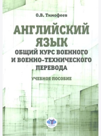 Английский язык. Общий курс военного и военно-технического перевода: учебное пособие