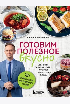 Готовим полезное вкусно. 70 лучших рецептов для правильного питания