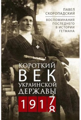 Короткий век Украинской Державы. 1917—1918. Воспоминания последнего в истории гетмана