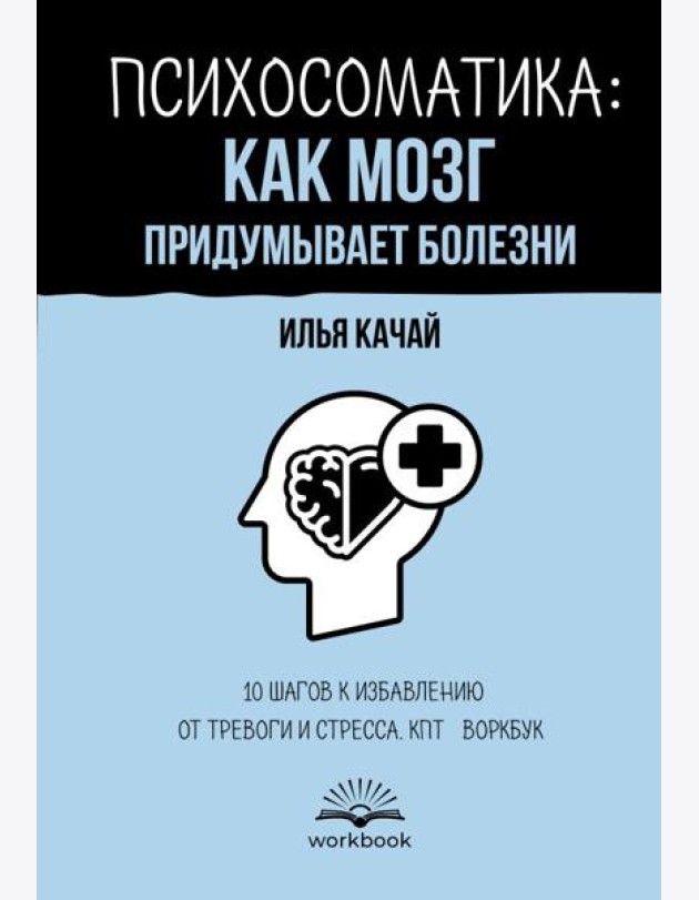 Психосоматика: как мозг придумывает болезни. 10 шагов к избавлению от тревоги и стресса