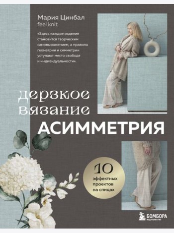 Дерзкое вязание. АСИММЕТРИЯ. 10 эффектных проектов на спицах