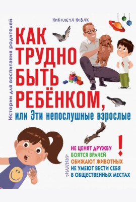 Как трудно быть ребенком, или Эти непослушные взрослые