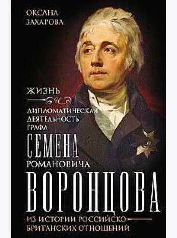 Жизнь и дипломатическая деятельность графа Семена Романовича Воронцова. Из истории российско-британс