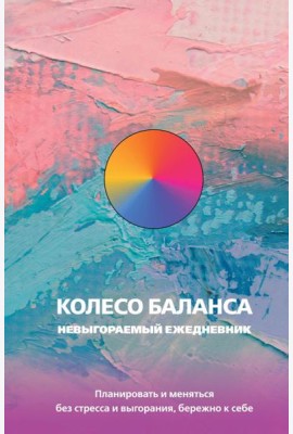 Колесо баланса. Невыгораемый ежедневник. Планировать и меняться без стресса и выгорания, бережно к себе