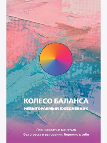 Колесо баланса. Невыгораемый ежедневник. Планировать и меняться без стресса и выгорания, бережно к себе