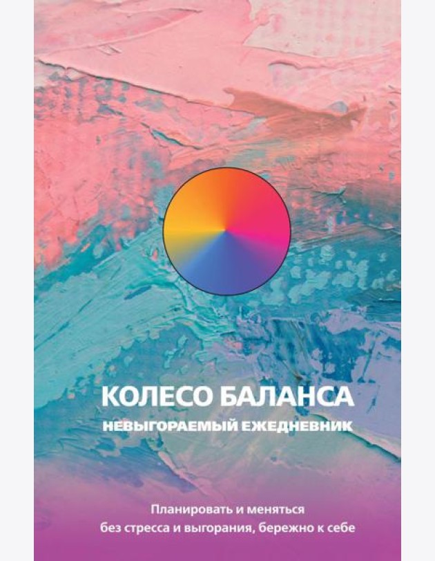 Колесо баланса. Невыгораемый ежедневник. Планировать и меняться без стресса и выгорания, бережно к себе