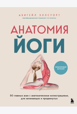 Анатомия йоги. 50 главных асан с анатомическими иллюстрациями, для начинающих и продвинутых