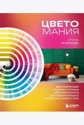 Цветомания. Вдохновляющие решения и готовые цветовые палитры для создания вашего интерьера в любом стиле