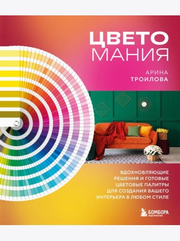 Цветомания. Вдохновляющие решения и готовые цветовые палитры для создания вашего интерьера в любом стиле