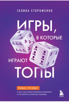 Игры, в которые играют топы. Роман-тренинг о том, как усилить влияние в компании и построить успешную карьеру